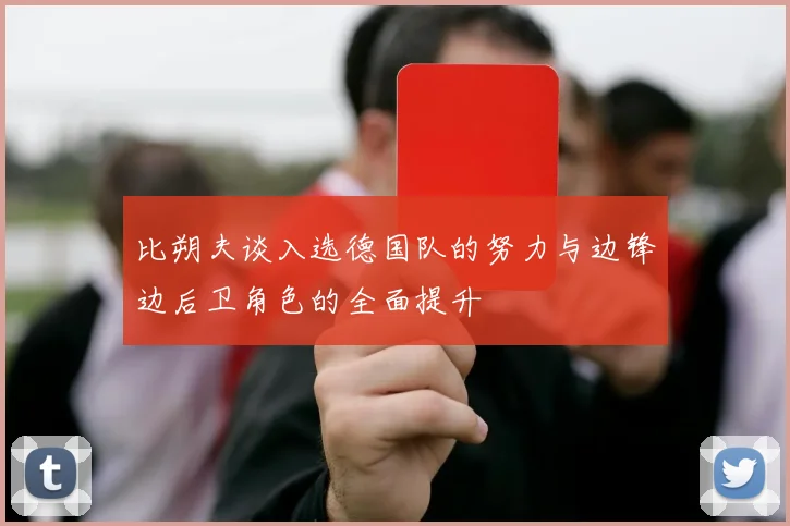 比朔夫谈入选德国队的努力与边锋边后卫角色的全面提升