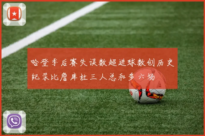 哈登季后赛失误数超进球数创历史纪录比詹库杜三人总和多六场