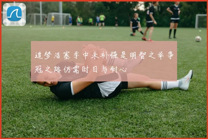 追梦活塞季中未补强是明智之举争冠之路仍需时日与耐心