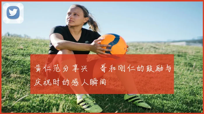 黄仁范分享兴慜哥和刚仁的鼓励与庆祝时的感人瞬间