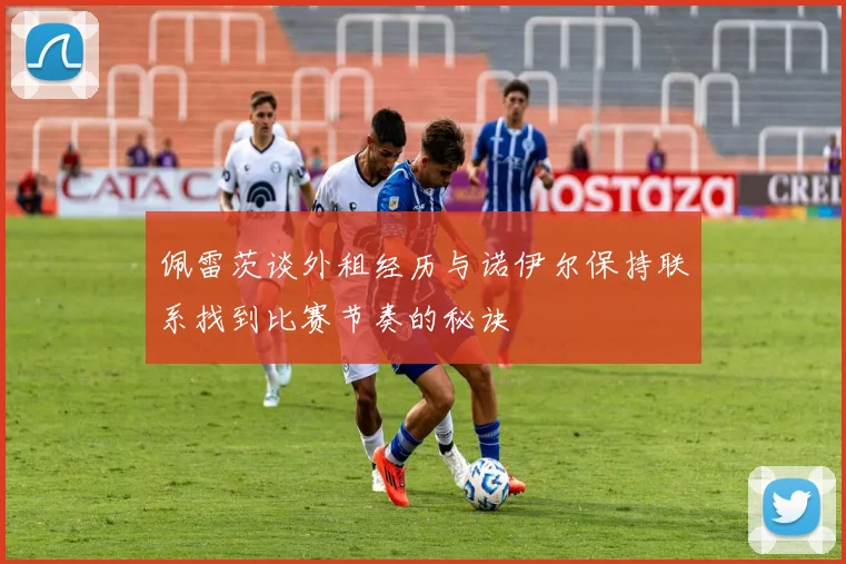 佩雷茨谈外租经历与诺伊尔保持联系找到比赛节奏的秘诀