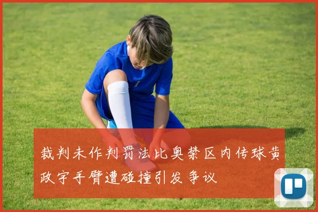 裁判未作判罚法比奥禁区内传球黄政宇手臂遭碰撞引发争议