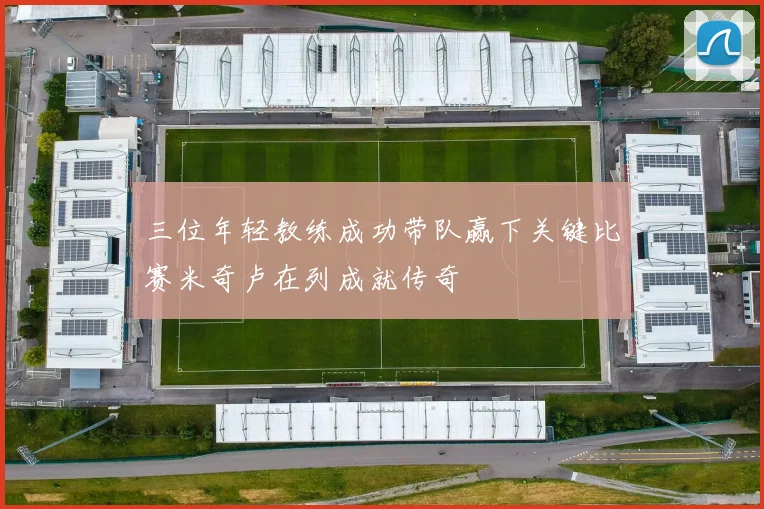 三位年轻教练成功带队赢下关键比赛米奇卢在列成就传奇