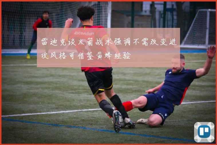 雷迪克谈火箭战术强调不需改变进攻风格可借鉴黄蜂经验