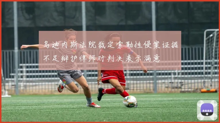 乌迪内斯法院裁定索勒性侵案证据不足辩护律师对判决表示满意