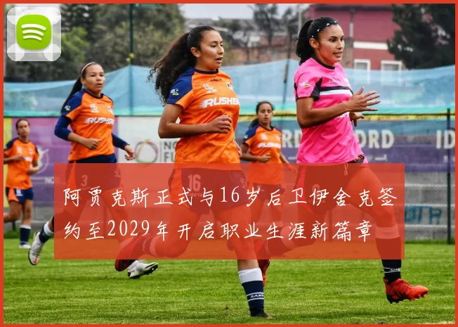 阿贾克斯正式与16岁后卫伊舍克签约至2029年开启职业生涯新篇章