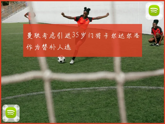 曼联考虑引进35岁门将卡尔达尔洛作为替补人选