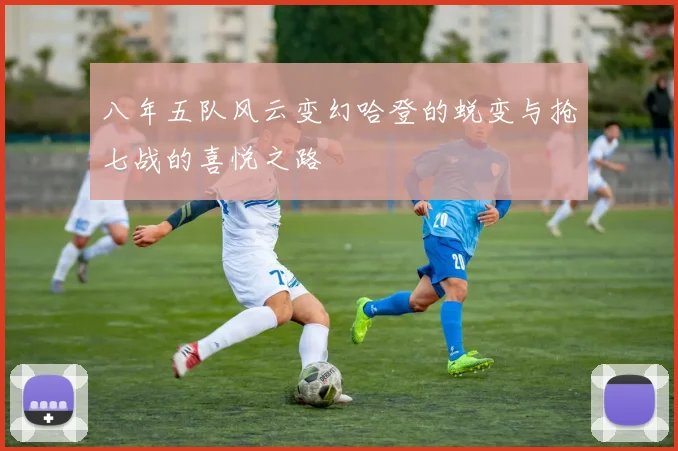 八年五队风云变幻哈登的蜕变与抢七战的喜悦之路